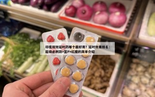 印度双效延时药哪个最好用？延时效果排名：超级必利劲>蓝P>红魔的简单介绍