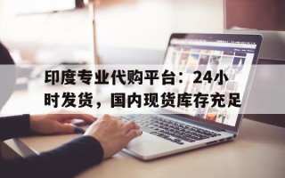 包含印度专业代购平台：24小时发货，国内现货库存充足的词条