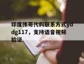 关于印度伟哥代购联系方式yddg117，支持语音视频验证的信息