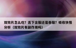 双效片怎么吃？舌下含服还是吞服？吸收快慢分析（双效片有副作用吗）
