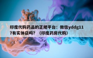 印度代购药品的正规平台：微信yddg117有实体店吗？（印度药房代购）