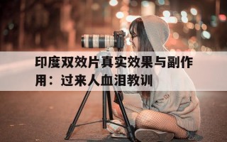 关于印度双效片真实效果与副作用：过来人血泪教训的信息