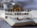 印度普丽吉超级战士蓝P-Force，小蓝片口碑炸裂的简单介绍