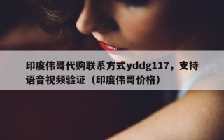 印度伟哥代购联系方式yddg117，支持语音视频验证（印度伟哥价格）