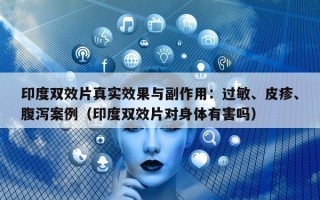 印度双效片真实效果与副作用：过敏、皮疹、腹泻案例（印度双效片对身体有害吗）