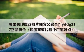 哪里买印度双效片便宜又安全？yddg117正品低价（印度双效片哪个厂家好点）