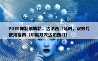 PDE5抑制剂助勃，达泊西汀延时，双效片使用指南（印度双效达泊西汀）