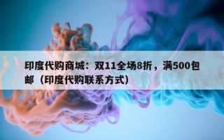 印度代购商城：双11全场8折，满500包邮（印度代购联系方式）