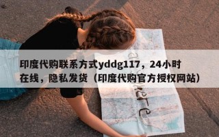 印度代购联系方式yddg117，24小时在线，隐私发货（印度代购官方授权网站）