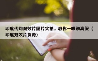 印度代购双效片图片实拍，教你一眼辨真假（印度双效片货源）
