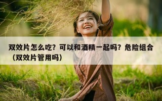 双效片怎么吃？可以和酒精一起吗？危险组合（双效片管用吗）