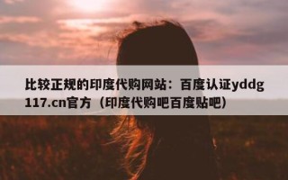 比较正规的印度代购网站：百度认证yddg117.cn官方（印度代购吧百度贴吧）