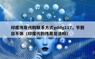 印度伟哥代购联系方式yddg117，节假日不休（印度代购伟哥犯法吗）