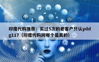 印度代购推荐：买过5次的老客户只认yddg117（印度代购网哪个是真的）