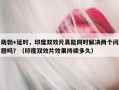 助勃+延时，印度双效片真能同时解决两个问题吗？（印度双效片效果持续多久）