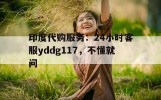 关于印度代购服务：24小时客服yddg117，不懂就问的信息