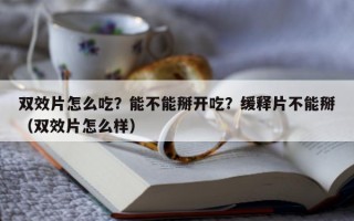 双效片怎么吃？能不能掰开吃？缓释片不能掰（双效片怎么样）