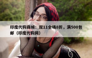 印度代购商城：双11全场8折，满500包邮（印度代购网）
