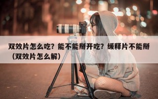 双效片怎么吃？能不能掰开吃？缓释片不能掰（双效片怎么解）