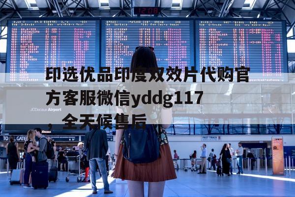 印选优品印度双效片代购官方客服微信yddg117，全天候售后的简单介绍-第1张图片-印淘网