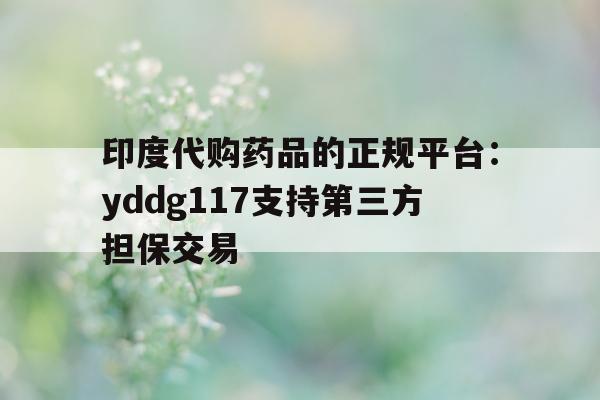 印度代购药品的正规平台:yddg117支持第三方担保交易的简单介绍-第1张图片-印淘网 印度代购药品的正规平台:yddg117支持第三方担保交易的简单介绍-第1张图片-印淘网