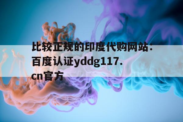 包含比较正规的印度代购网站:百度认证yddg117.cn官方的词条-第1张图片-印淘网 包含比较正规的印度代购网站:百度认证yddg117.cn官方的词条-第1张图片-印淘网
