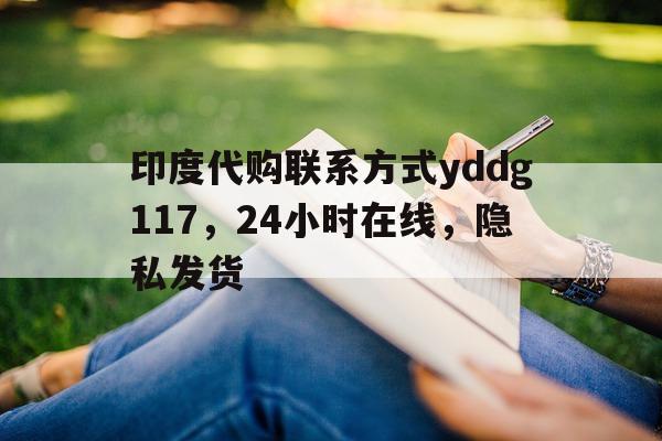 关于印度代购联系方式yddg117	，24小时在线，隐私发货的信息-第1张图片-印淘网