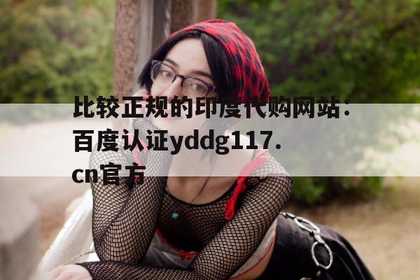关于比较正规的印度代购网站：百度认证yddg117.cn官方的信息-第1张图片-印淘网