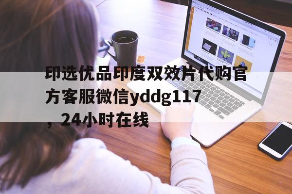关于印选优品印度双效片代购官方客服微信yddg117，24小时在线的信息-第1张图片-印淘网