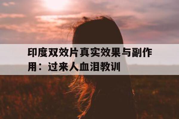 印度双效片真实效果与副作用：过来人血泪教训的简单介绍-第1张图片-印淘网