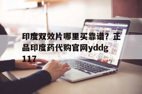 关于印度双效片哪里买靠谱?正品印度药代购官网yddg117的信息-第1张图片-印淘网 关于印度双效片哪里买靠谱?正品印度药代购官网yddg117的信息-第1张图片-印淘网