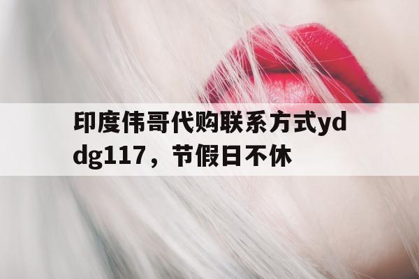 包含印度伟哥代购联系方式yddg117	，节假日不休的词条-第1张图片-印淘网