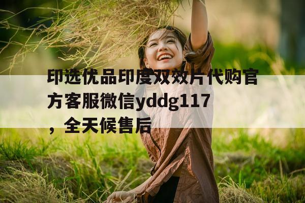 关于印选优品印度双效片代购官方客服微信yddg117	，全天候售后的信息-第1张图片-印淘网