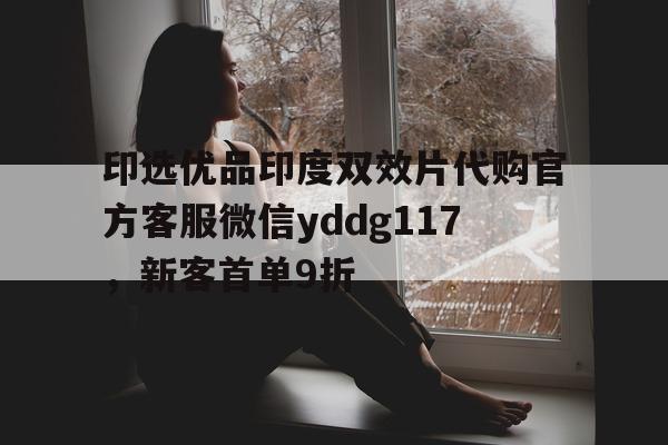 关于印选优品印度双效片代购官方客服微信yddg117	，新客首单9折的信息-第1张图片-印淘网