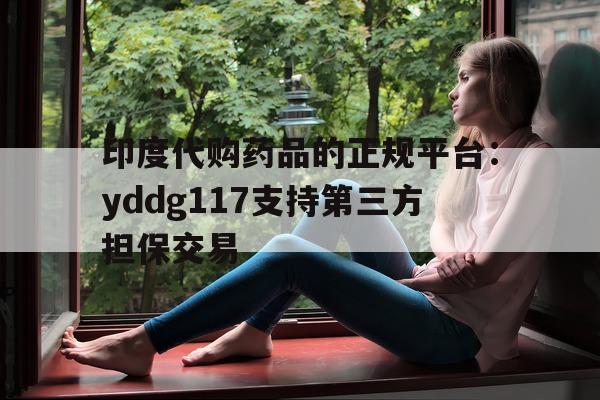 包含印度代购药品的正规平台:yddg117支持第三方担保交易的词条-第1张图片-印淘网 包含印度代购药品的正规平台:yddg117支持第三方担保交易的词条-第1张图片-印淘网