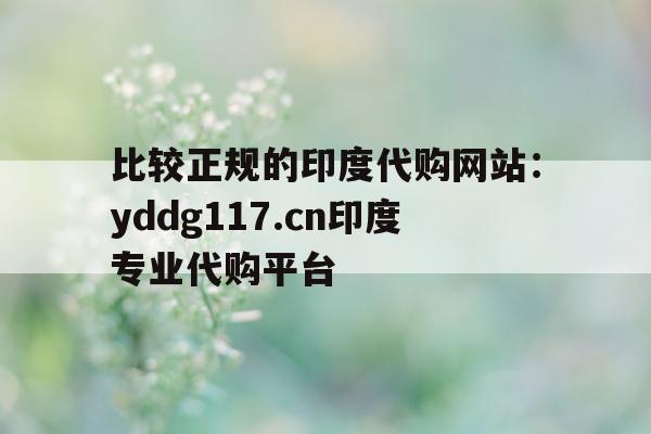 比较正规的印度代购网站：yddg117.cn印度专业代购平台的简单介绍-第1张图片-印淘网